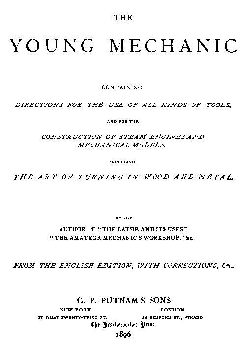 The Young Mechanic / Containing directions for the use of all kinds of tools, and for the construction of steam engines and mechanical models, including the art of turning in wood and metal cover