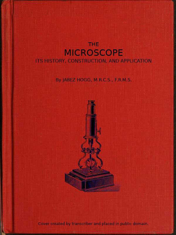 The Microscope. Its History, Construction, and Application 15th ed. / Being a familiar introduction to the use of the instrument, and the study of microscopical science cover