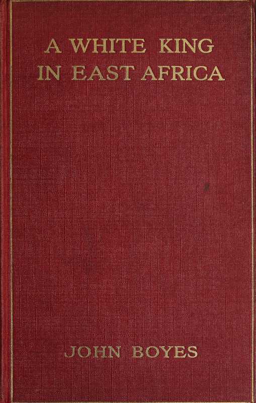 A White King in East Africa / The Remarkable Adventures of John Boyes, Trader and Soldier of Fortune, Who Became King of the Savage Wa-Kikuyu cover