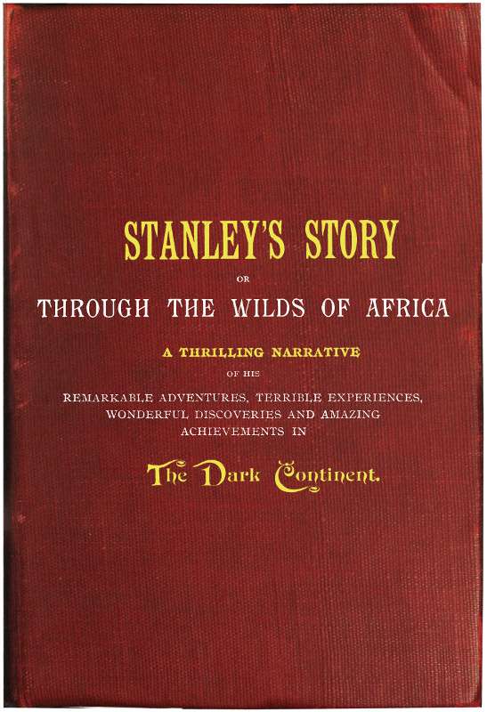 Stanley's Story; Or, Through the Wilds of Africa / A Thrilling Narrative of His Remarkable Adventures, Terrible Experiences, Wonderful Discoveries and Amazing Achievements in the Dark Continent cover