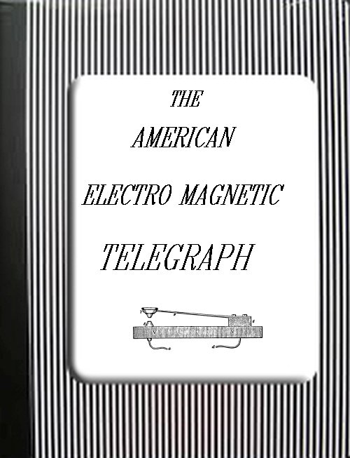 The American Electro Magnetic Telegraph / With the Reports of Congress, and a Description of All Telegraphs Known, Employing Electricity or Galvanism cover