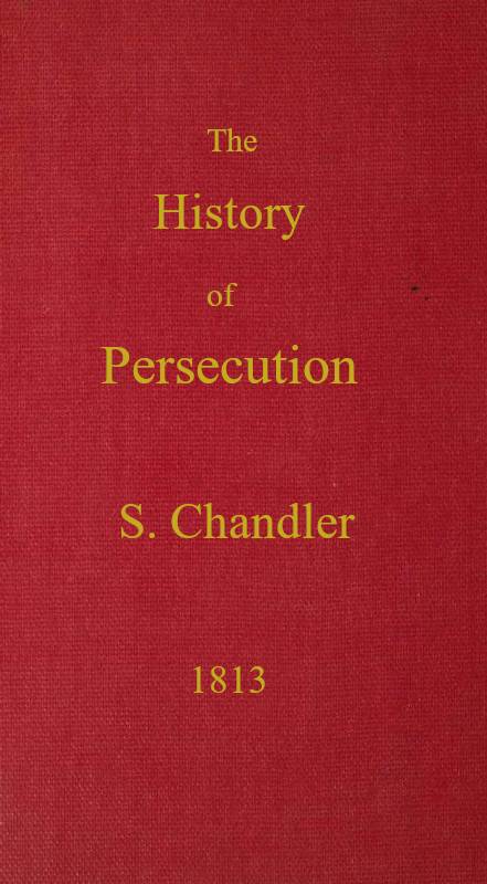 The History of Persecution, from the Patriarchal Age, to the Reign of George II cover