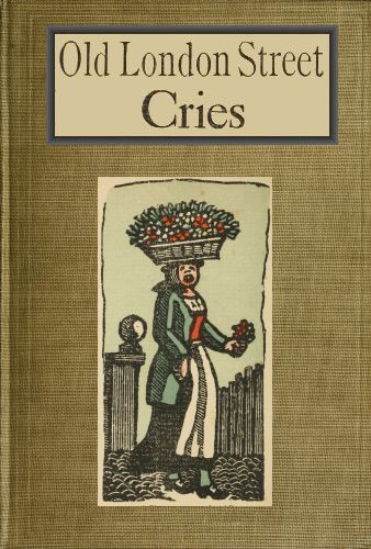 Old London Street Cries and the Cries of To-day / With Heaps of Quaint Cuts Including Hand-coloured Frontispiece cover