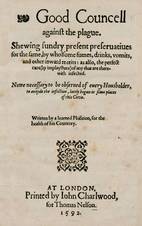 Good Councell against the plague / Shewing sundry present preseruatiues for the same, by wholsome fumes, drinks, vomits, and other inward receits: as also, the perfect cure (by implaysture) of any that are therewith infected. Now necessary to be obserued of euery housholder, to auoyde the infection, lately begun in some places of this cittie. cover