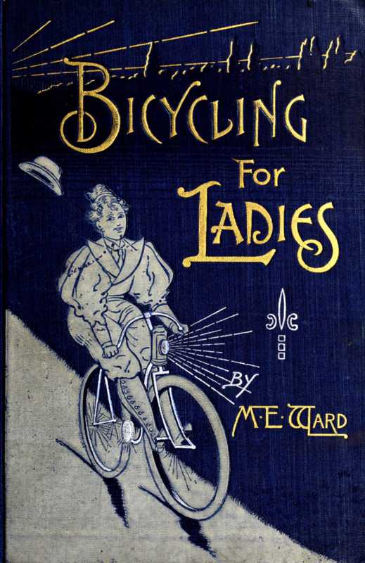 Bicycling for Ladies / The Common Sense of Bicycling; with Hints as to the Art of Wheeling—Advice to Beginners—Dress—Care of the Bicycle—Mechanics—Training—Exercise, etc., etc. cover