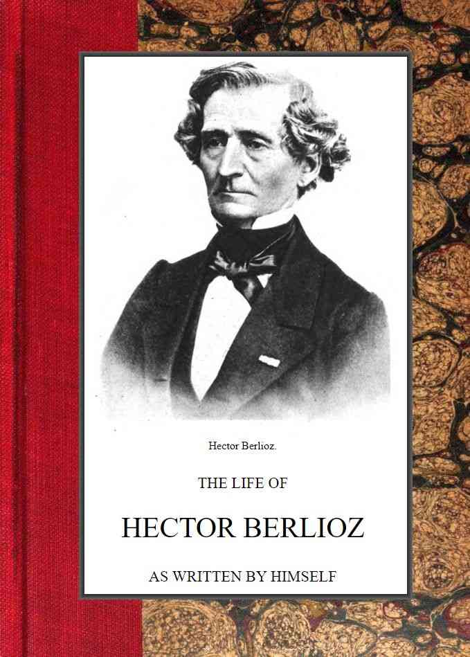 The life of Hector Berlioz as written by himself in his letters and memoirs cover