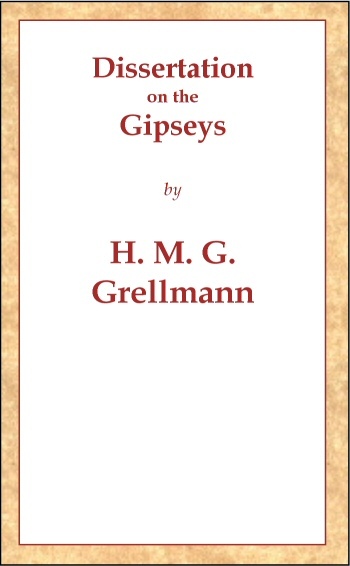 Dissertation on the Gipseys / Representing their manner of life, family economy, occupations & trades, marriages & education, sickness, death, & burial, religion, language, sciences & arts, &c. &c. &c.; with an historical enquiry concerning their origin & first appearance in Europe cover