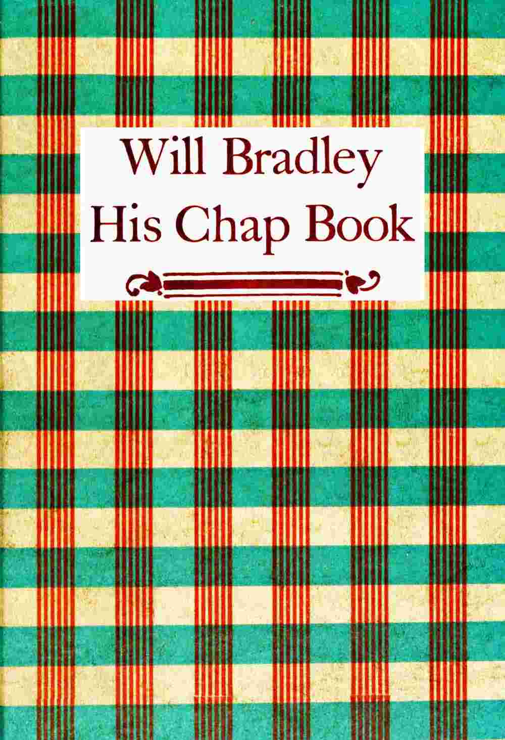 Will Bradley, His Chap Book / An account, in the words of the dean of American typographers, of his graphic arts adventures ... cover
