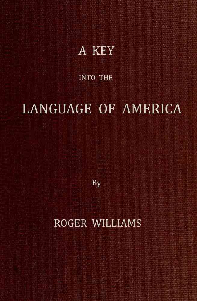 A Key Into the Language of America, or an Help to the Language of the Natives in That Part of America Called New-England / Together with Briefe Observations of the Customes, Manners, and Worships, &c. of the Aforesaid Natives, etc. cover