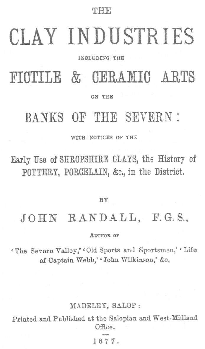 The Clay Industries, Including the Fictile & Ceramic Arts on the Banks of the Severn / with notices of the early use of Shropshire clays, the history of pottery, porcelain, &c. in the district cover
