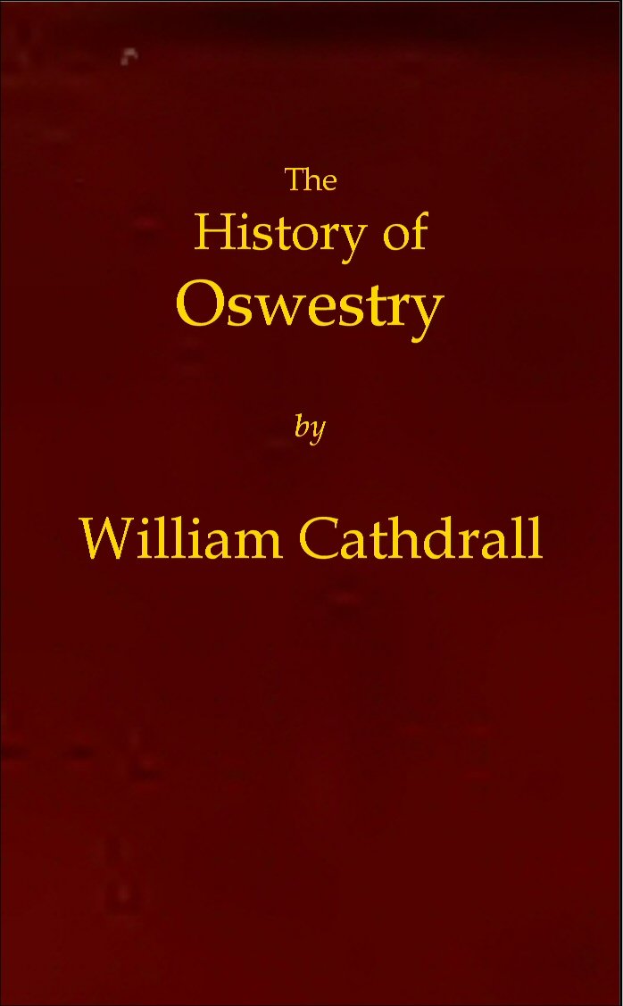The History of Oswestry / Comprising the British, Saxon, Norman, and English eras; the topography of the borough; and its ecclesiastical and civic history; with notices of botany, geology, statistics, angling, and biography: to which are added sketches of the environs cover