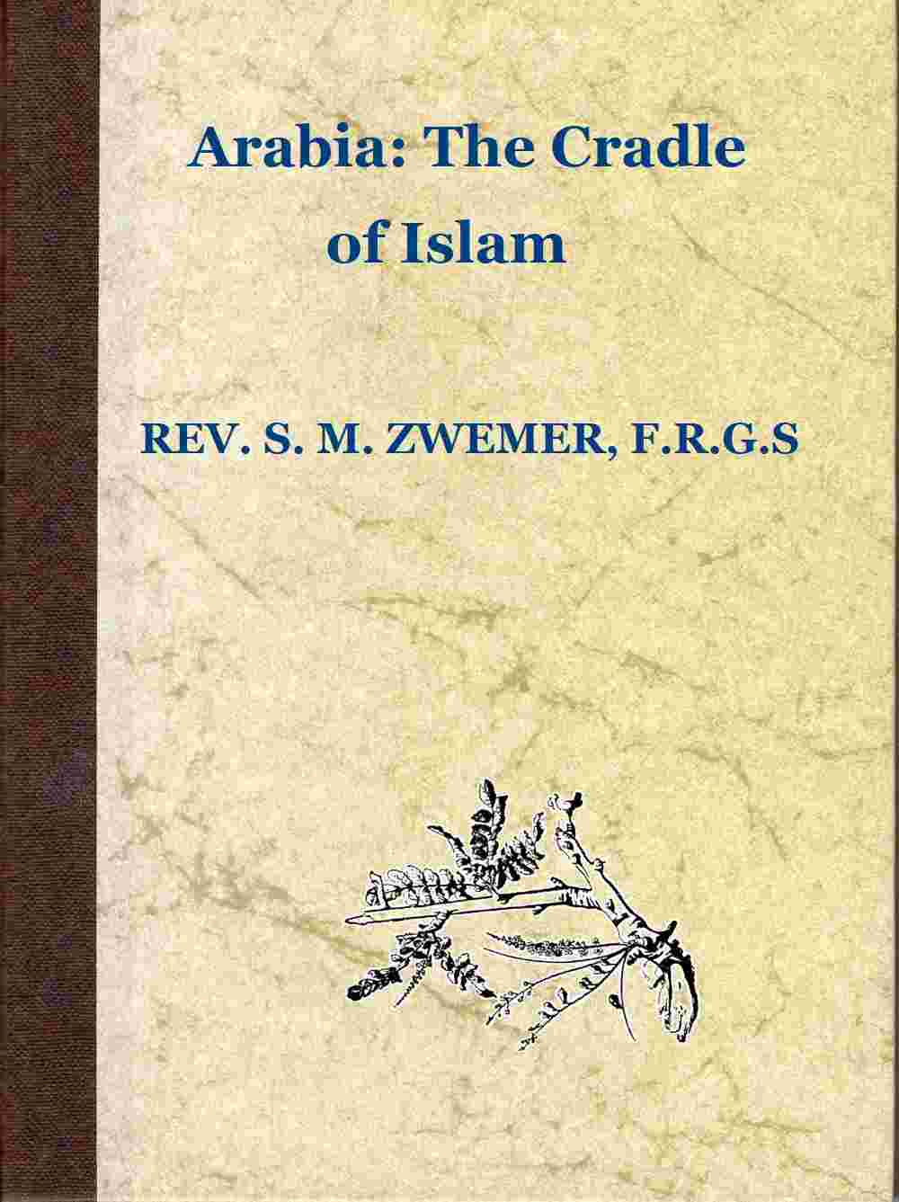 Arabia: The Cradle of Islam / Studies in the Geography, People and Politics of the Peninsula, with an Account of Islam and Mission-Work. cover
