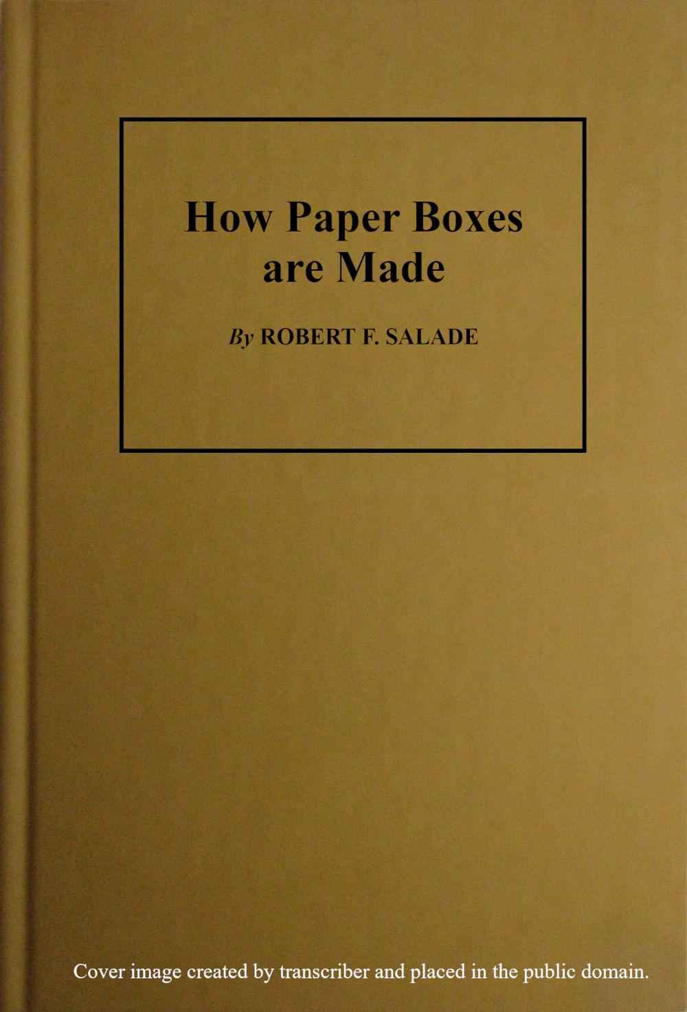 How Paper Boxes Are Made / A practical and instructive book telling how the beginner may manufacture all kinds of paper boxes, with special chapters on the printing department for paper box plants, embossing, gold-leafing, label work, etc. cover