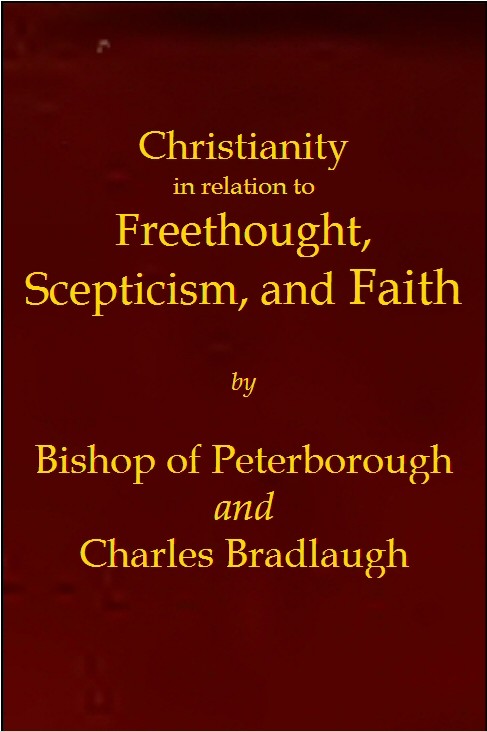 Christianity in relation to Freethought, Scepticism, and Faith / Three discourses by the Bishop of Peterborough with special replies by Mr. C. Bradlaugh cover