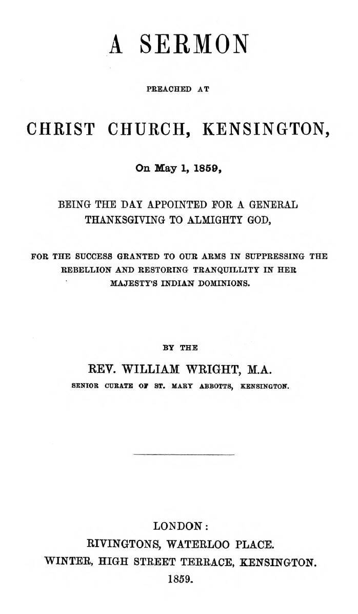 A Sermon preached at Christ Church, Kensington, on May 1, 1859 / being the day appointed for a general thanksgiving to Almighty God, for the success granted to our arms in suppressing the rebellion and restoring tranquillity in Her Majesty's Indian Dominions. cover
