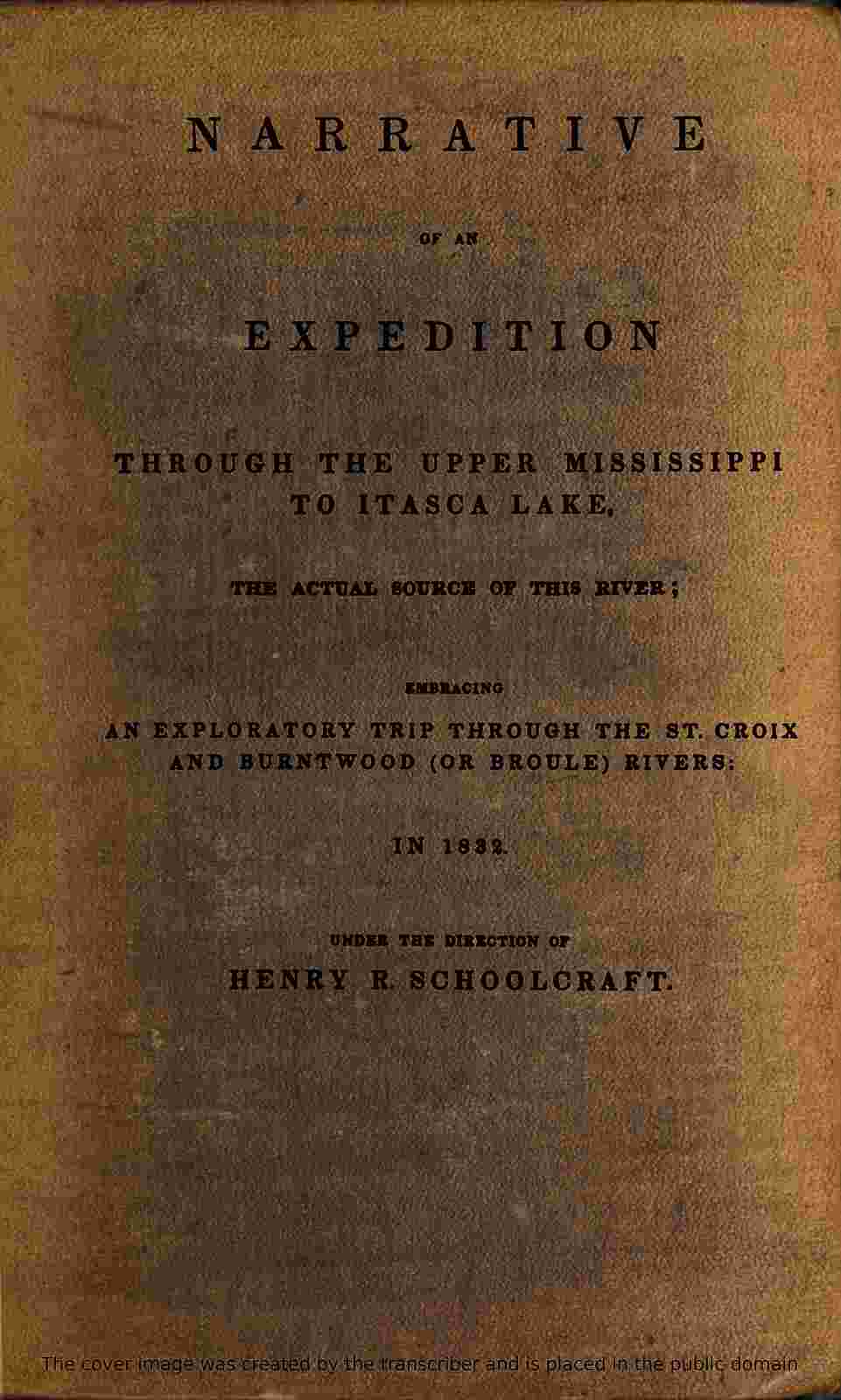 Narrative of an Expedition Through the Upper Mississippi to Itasca Lake, the Actual Source of This River / Embracing an Exploratory Trip Through the St. Croix and Burntwood (or Broule) Rivers cover