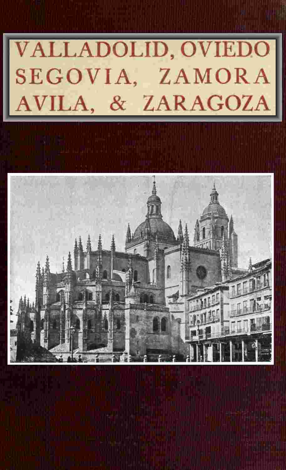 Valladolid, Oviedo, Segovia, Zamora, Avila & Zaragoza / An Historical & Descriptive Account cover