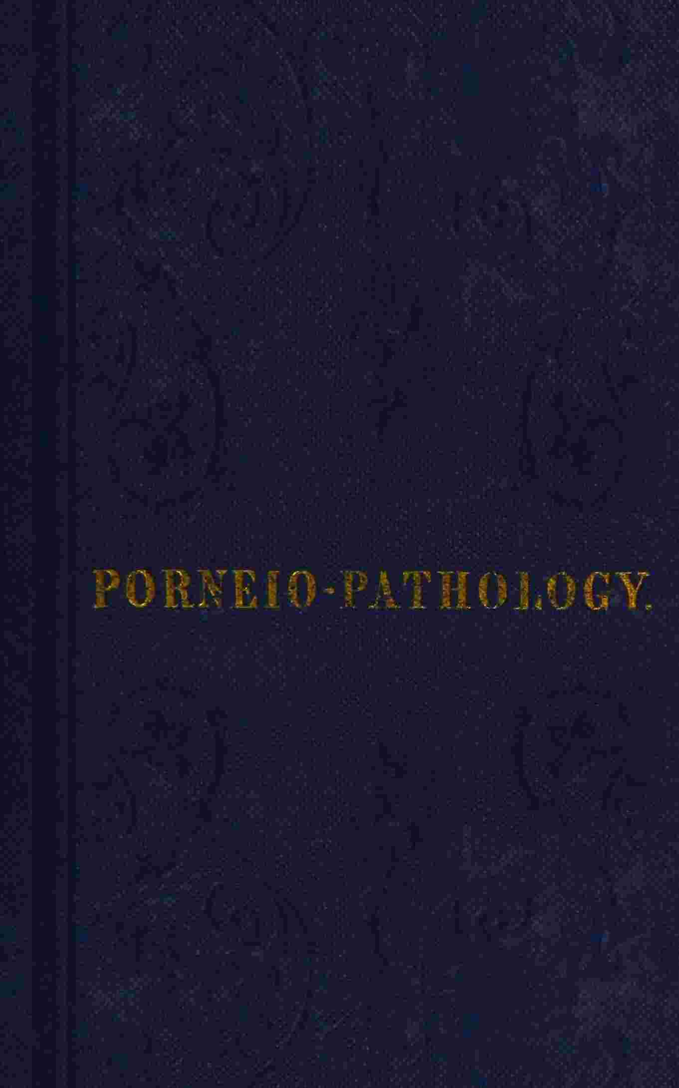 Porneiopathology / A Popular Treatise on Venereal and Other Diseases of the Male and Female Genital System; With Remarks on Impotence, Onanism, Sterility, Piles, and Gravel, and Prescriptions for Their Treatment cover