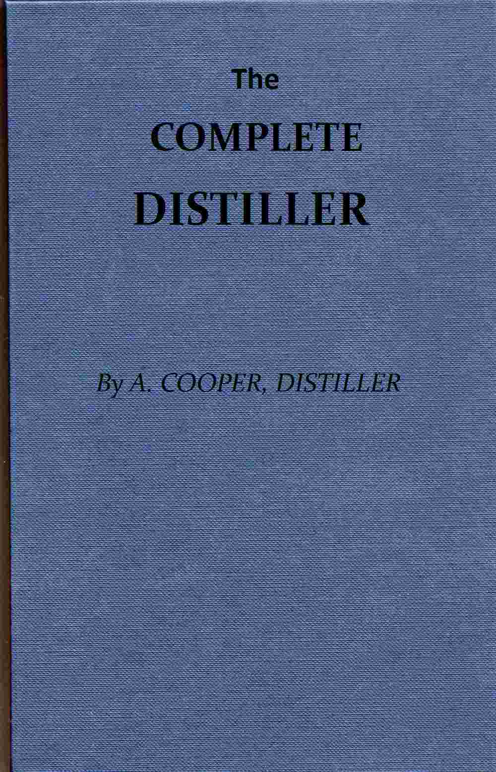 The Complete Distiller / Containing, I. The method of performing the various processes of distillation, with descriptions of the several instruments: the whole doctrine of fermentation: the manner of drawing spirits from malt, raisins, molasses, sugar, &c. and of rectifying them: with instructions for imitating, to the greatest perfection, both the colour and flavour of French brandies. II. The manner of distilling all kinds of simple waters from plants, flowers, &c. III. The method of making all the compound waters and rich cordials so largely imported from France and Italy; as likewise all those now made in Great Britain. To which are added, accurate descriptions of the several drugs, plants, flowers, fruits, &c. used by distillers, and instructions for chusing the best of each kind... cover