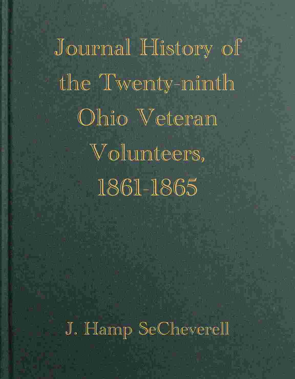 Journal History of the Twenty-Ninth Ohio Veteran Volunteers, 1861-1865 / Its Victories and its Reverses. And the campaigns and battles of Winchester, Port Republic, Cedar Mountain, Chancellorsville, Gettysburg, Lookout Mountain, Atlanta, the March to the Sea, and the campaign of the Carolinas, in which it bore an honorable part cover