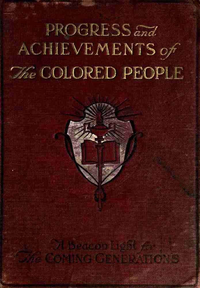 Progress and Achievements of the Colored People / Containing the Story of the Wonderful Advancement of the Colored Americans—the Most Marvelous in the History of Nations—Their Past Accomplishments, Together With Their Present-day Opportunities and a Glimpse Into the Future for Further Developments—the Dawn of a Triumphant Era. A Handbook for Self-improvement Which Leads to Greater Success cover