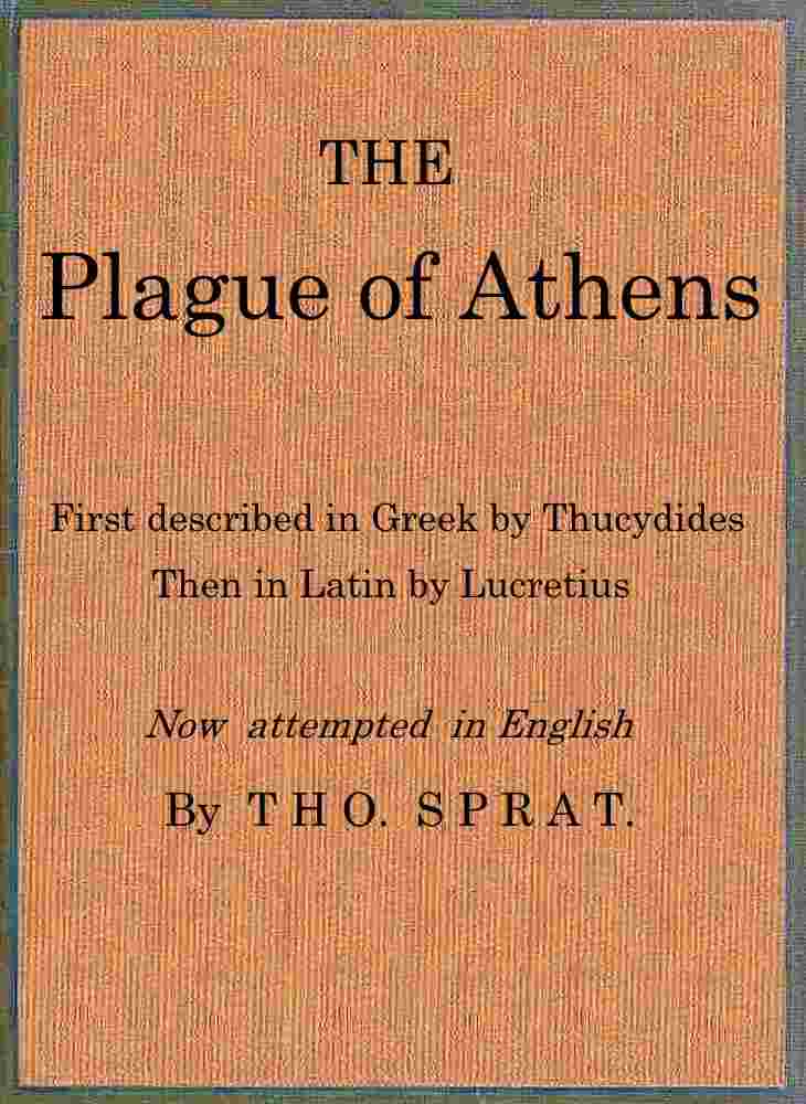 The Plague of Athens, which hapned in the second year of the Peloponnesian Warre / First described in Greek by Thucydides; then in Latin by Lucretius. Now attempted in English cover