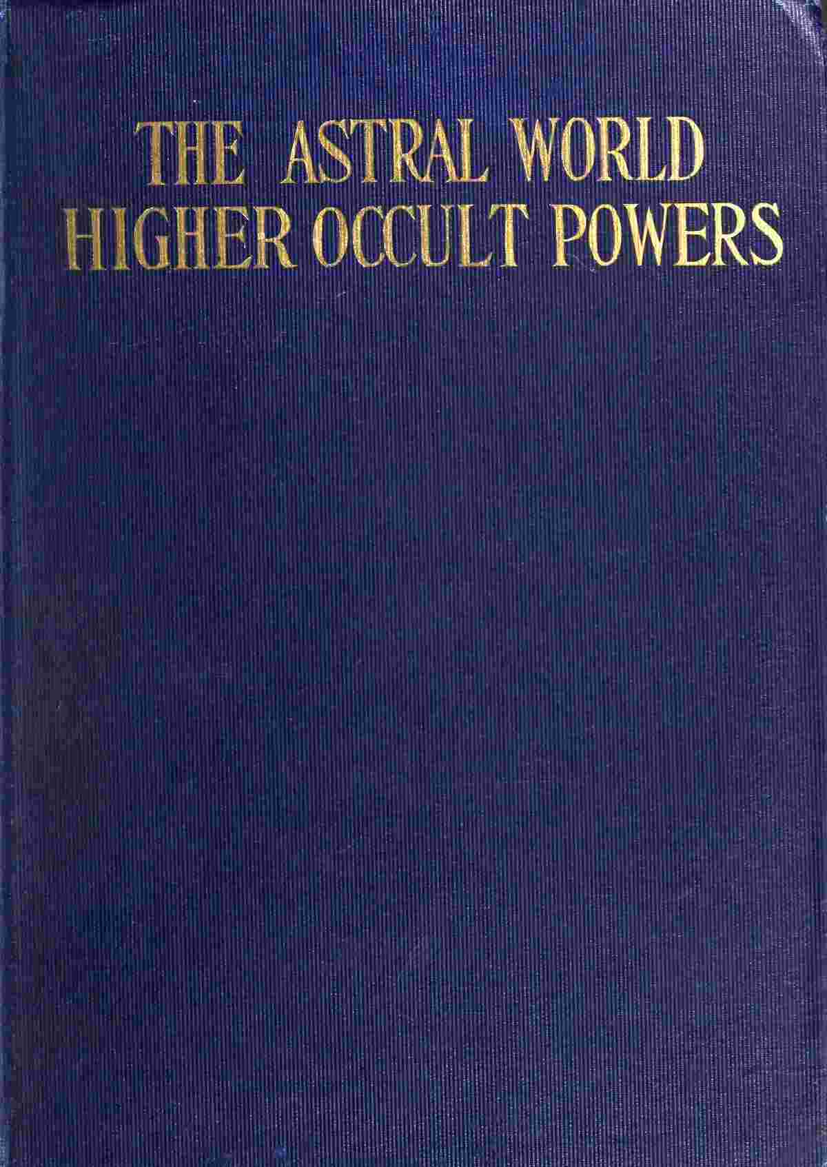 The Astral World—Higher Occult Powers / Clairvoyance, Spiritism, Mediumship, and Spirit-Healing Fully Explained cover