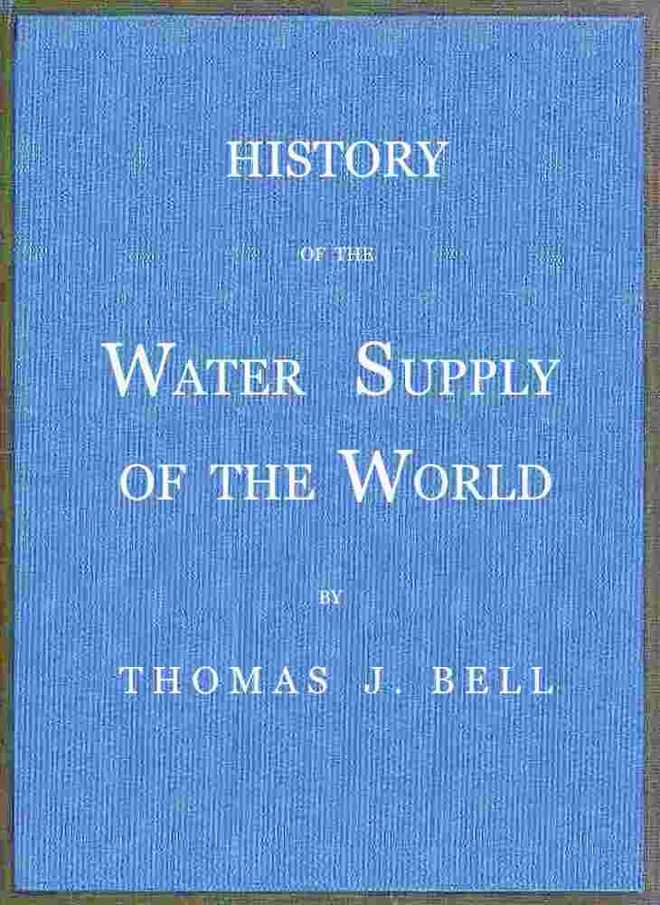 History of the Water Supply of the World / arranged in a comprehensive form from eminent authorities, containing a description of the various methods of water supply, pollution and purification of waters, and sanitary effects, with analyses of potable waters, also geology and water strata of Hamilton county, Ohio, statistics of the Ohio river, proposed water supply of Cincinnati. cover