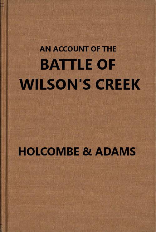 An account of the battle of Wilson's Creek, or Oak Hills, fought between the Union troops, commanded by Gen. N. Lyon and the Southern, or Confederate troops, under command of Gens. McCulloch and Price, on Saturday, August 10, 1861, in Greene county, Missouri cover