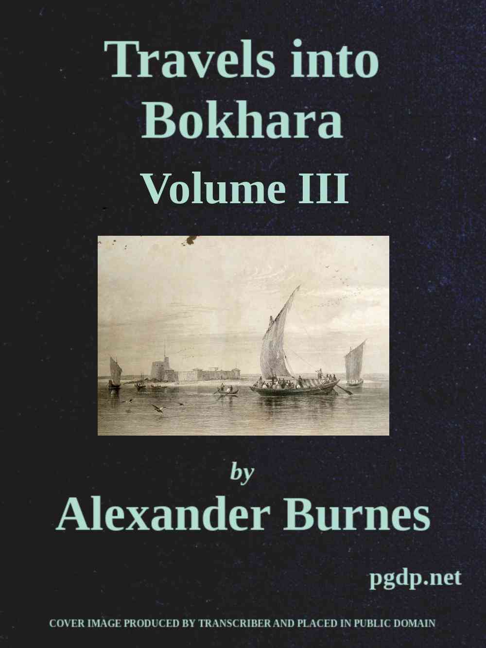 Travels into Bokhara (Volume 3 of 3) / Being the Account of A Journey from India to Cabool, Tartary, and Persia; Also, Narrative of a Voyage on the Indus, From the Sea to Lahore, With Presents From the King of Great Britain; Performed Under the Orders of the Supreme Government of India, in the Years 1831, 1832, and 1833 cover