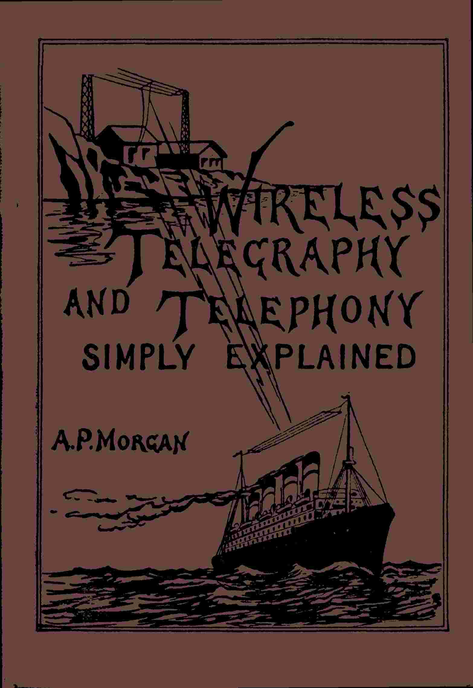 Wireless Telegraphy and Telephony Simply Explained / A Practical Treatise Embracing Complete and Detailed Explanations of the Theory and Practice of Modern Radio Apparatus and Its Present Day Applications, Together With a Chapter on the Possibilities of Its Future Development cover