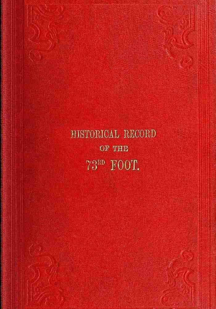 Historical Record of the Seventy-Third Regiment / Containing an account of the formation of the Regiment from the period of its being raised as the Second Battalion of the Forty-Second Royal Highlanders in 1780 and of its subsequent services to 1851 cover