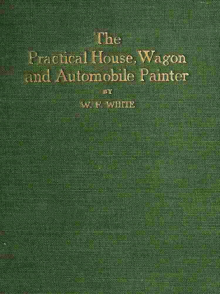 Practical House, Wagon and Automobile Painter / including sign painting, and valuable hints and recipes cover