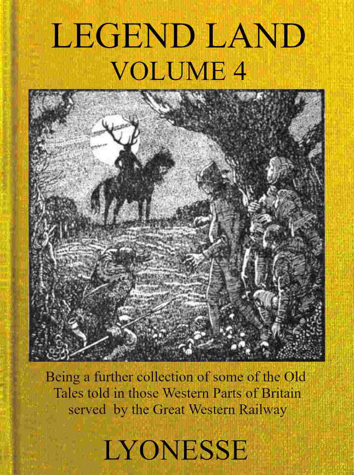 Legend Land, Vol. 4 / Being a Further Collection of Some of the Old Tales Told in Those Nearer Western Parts of Britain Served by the Great Western Railway cover