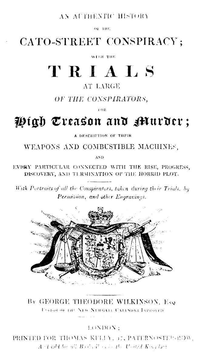 An Authentic History of the Cato-Street Conspiracy / With the trials at large of the conspirators, for high treason and murder, a description of their weapons and combustible machines, and every particular connected with the rise, progress, discovery, and termination of the horrid plot cover