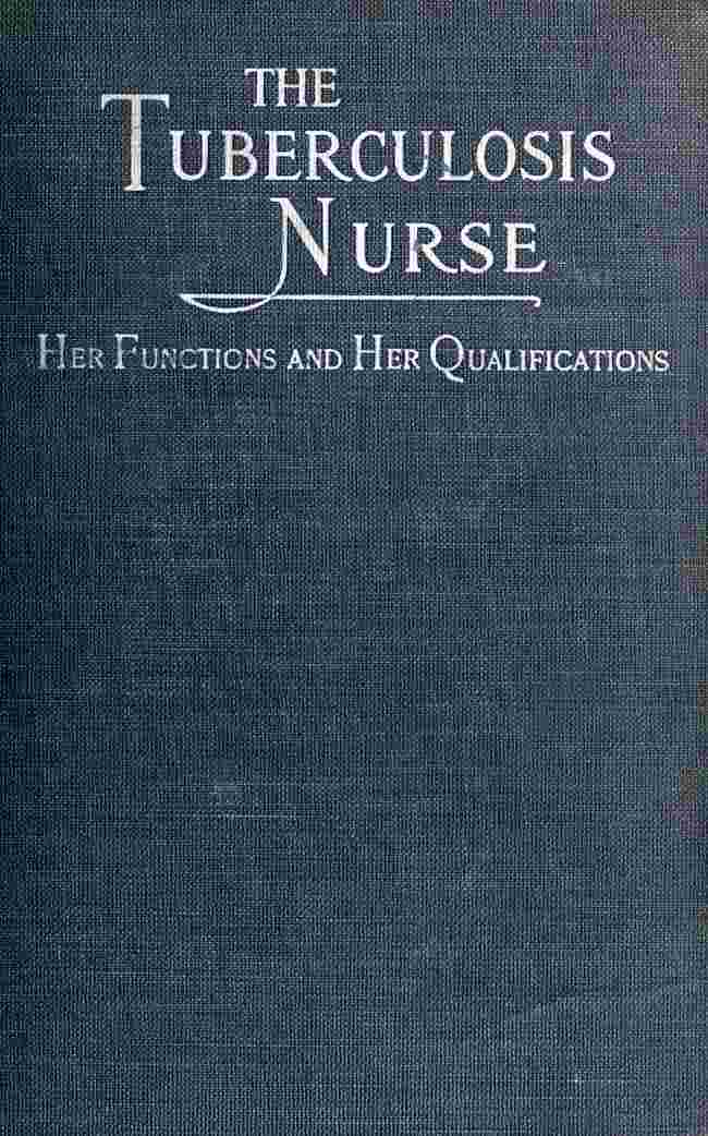 The Tuberculosis Nurse: Her Function and Her Qualifications / A Handbook for Practical Workers in the Tuberculosis Campaign cover
