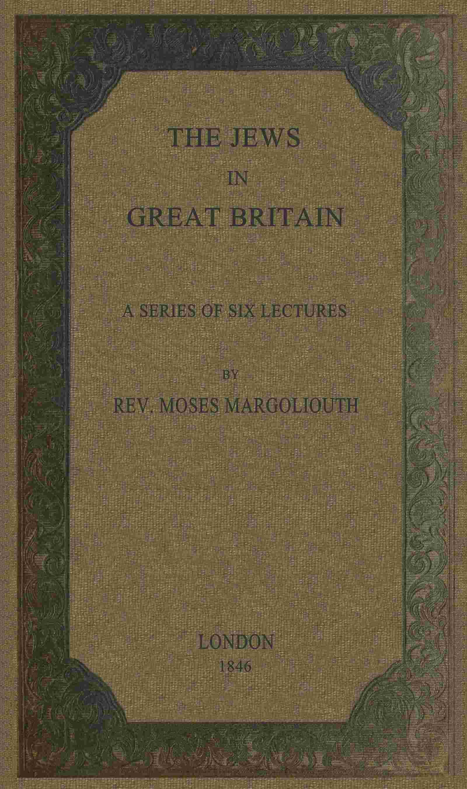 The Jews in Great Britain / Being a Series of Six Lectures, Delivered in the Liverpool Collegiate Institution, on the Antiquities of the Jews in England. cover