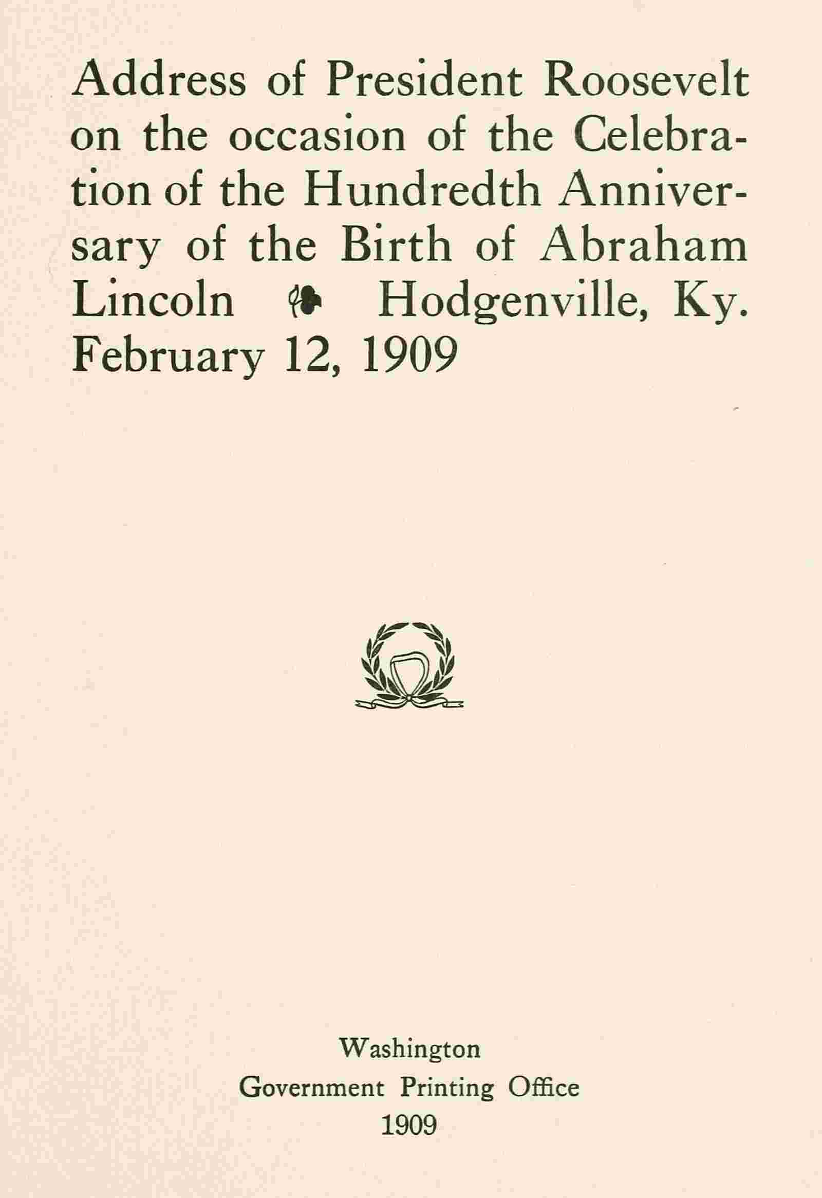 Address of President Roosevelt on the occasion of the celebration of the hundredth anniversary of the birth of Abraham Lincoln, Hodgenville, Ky., February 12, 1909 cover