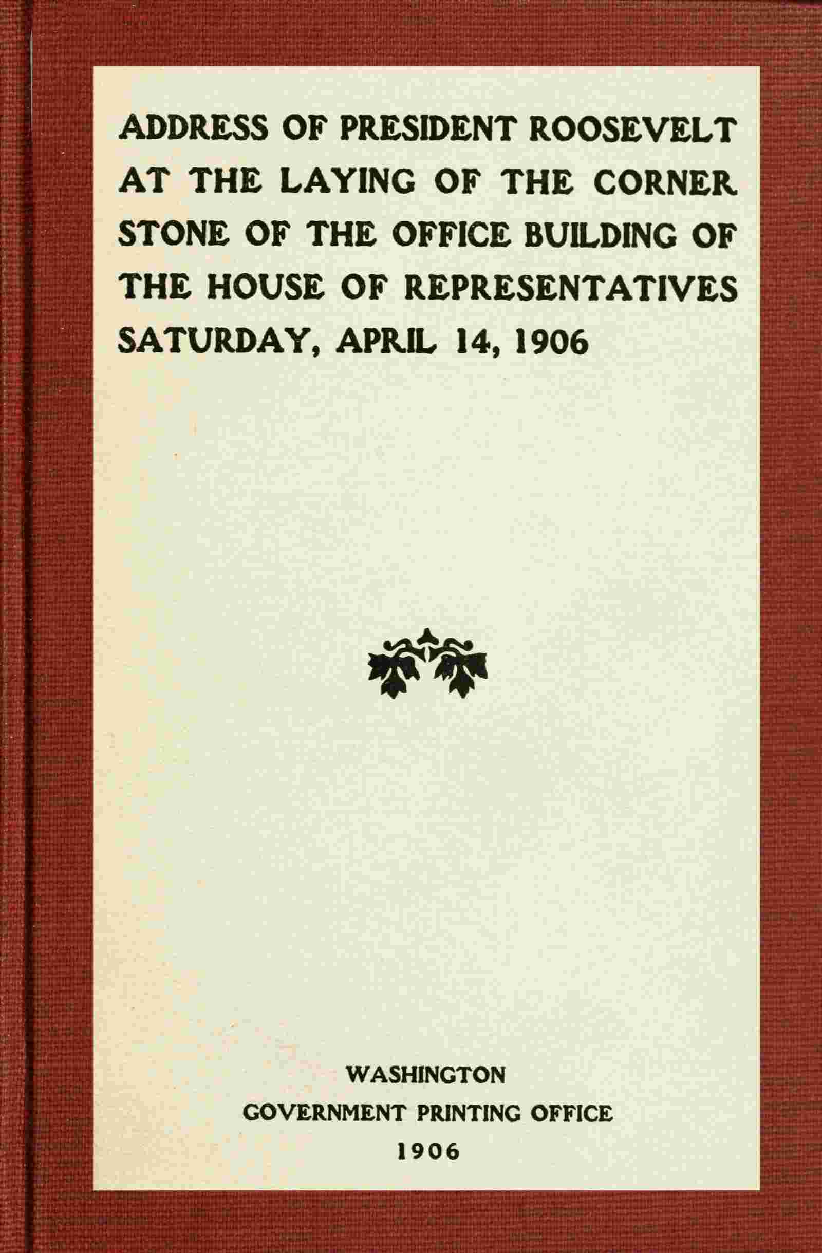 Address of President Roosevelt at the laying of the corner stone of the office building of the House of Representatives, Saturday, April 14, 1906 cover