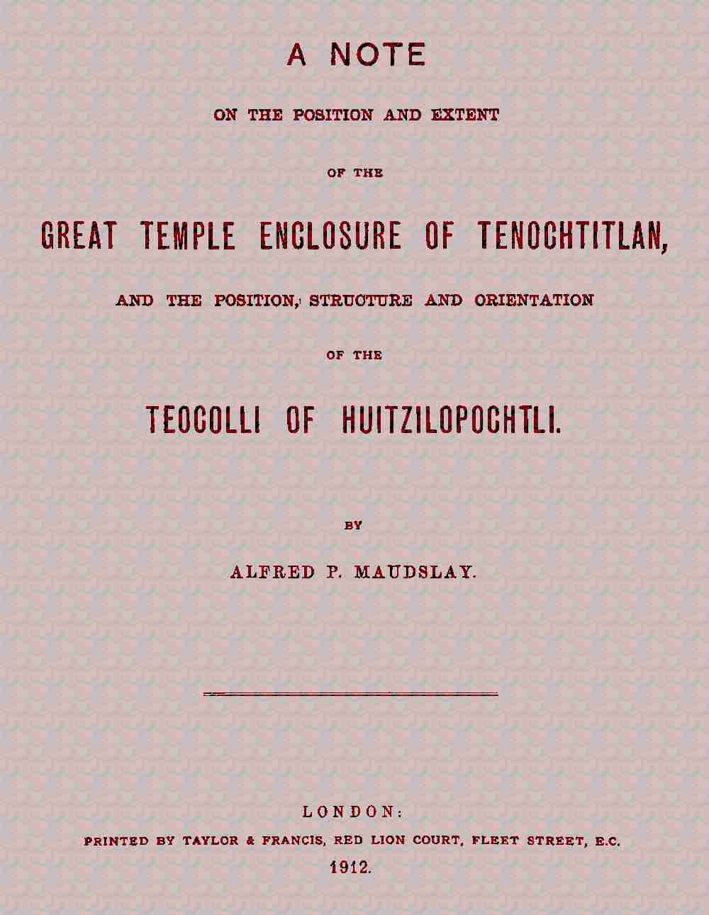 A note on the position and extent of the great temple enclosure of Tenochtitlan, / and the position, structure and orientation of the Teocolli of Huitzilopochtli. cover
