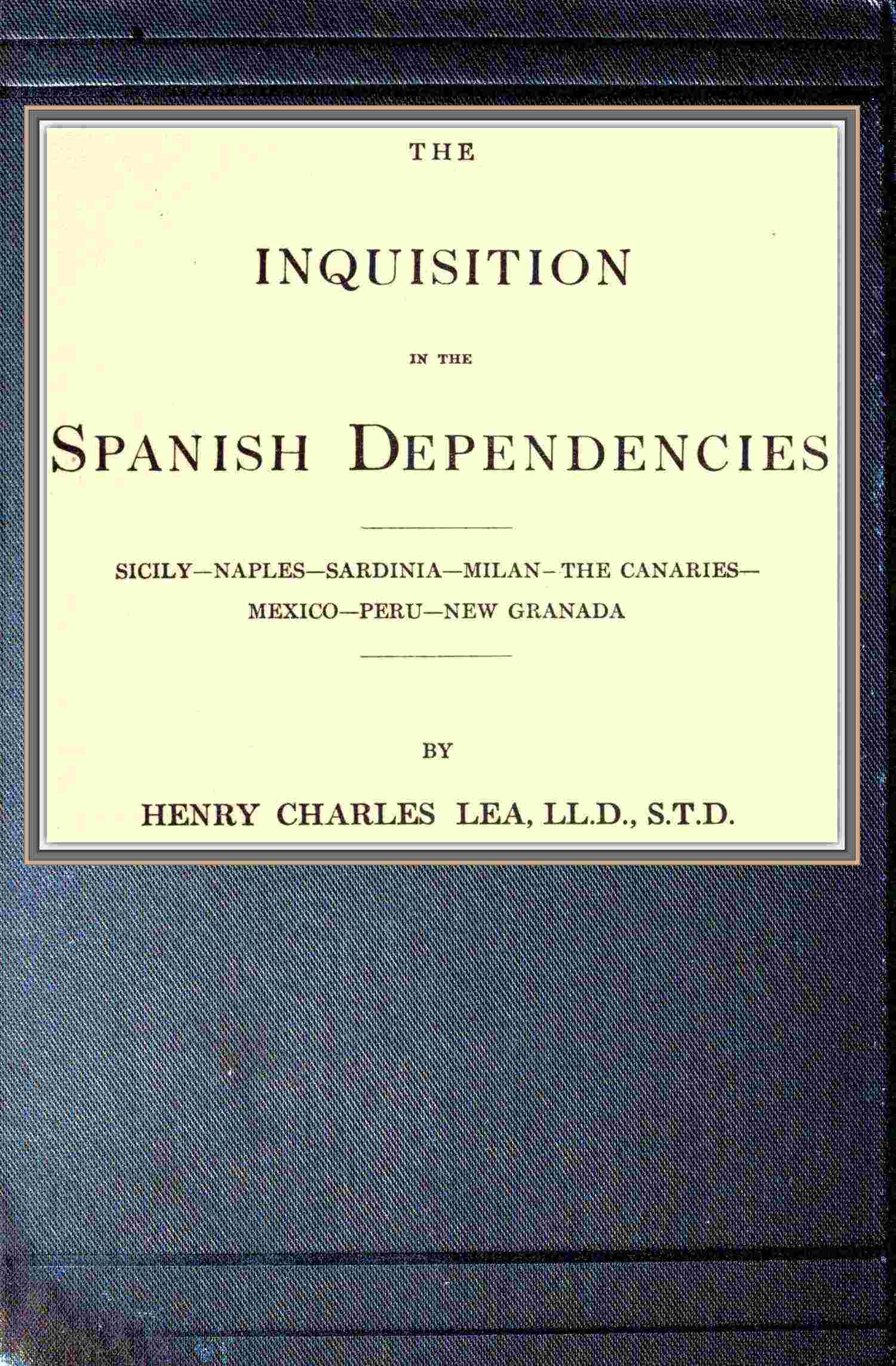The inquisition in the Spanish dependencies / Sicily—Naples—Sardinia—Milan—the Canaries—Mexico—Peru—New Granada cover