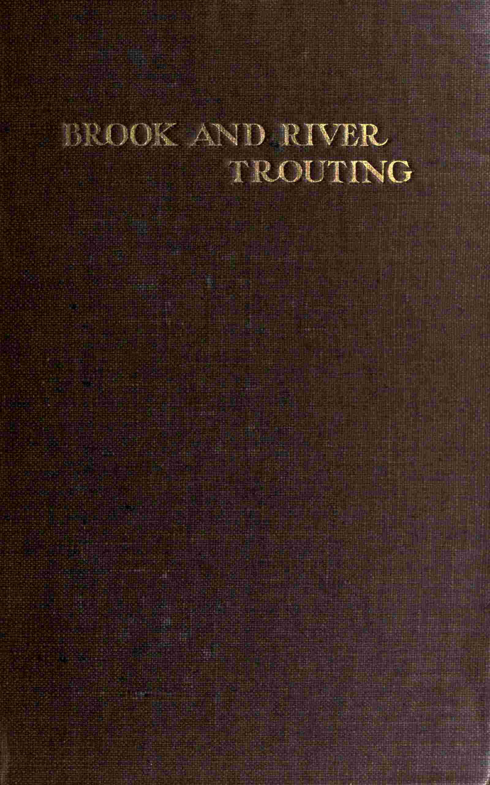Brook and river trouting / A manual of modern north country methods, with coloured illustrations of flies and fly-dressing materials cover