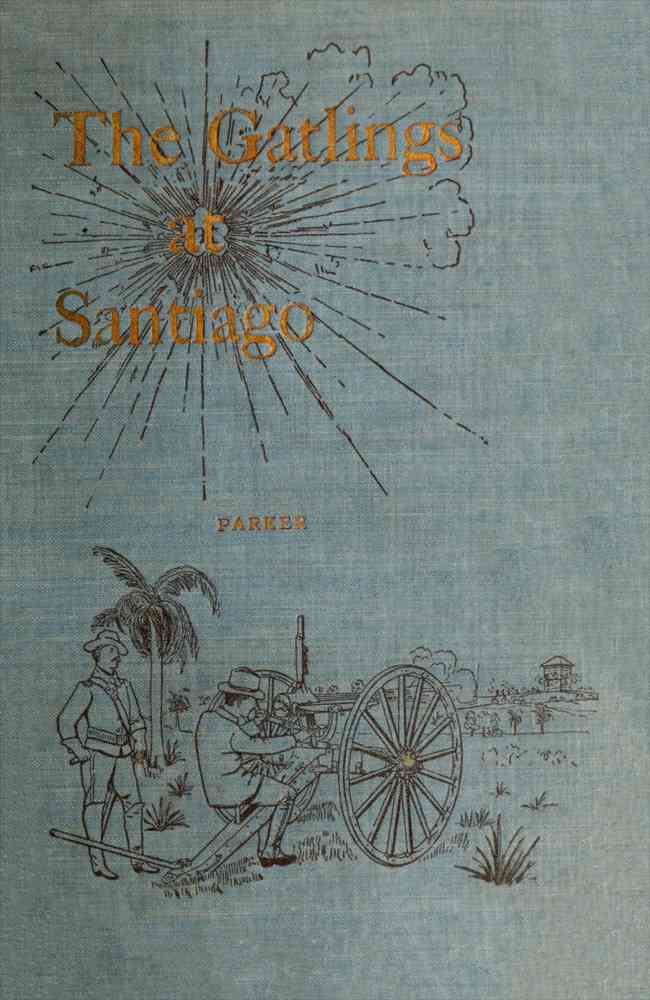 History of the Gatling Gun Detachment, Fifth Army Corps, at Santiago / With a Few Unvarnished Truths Concerning that Expedition cover