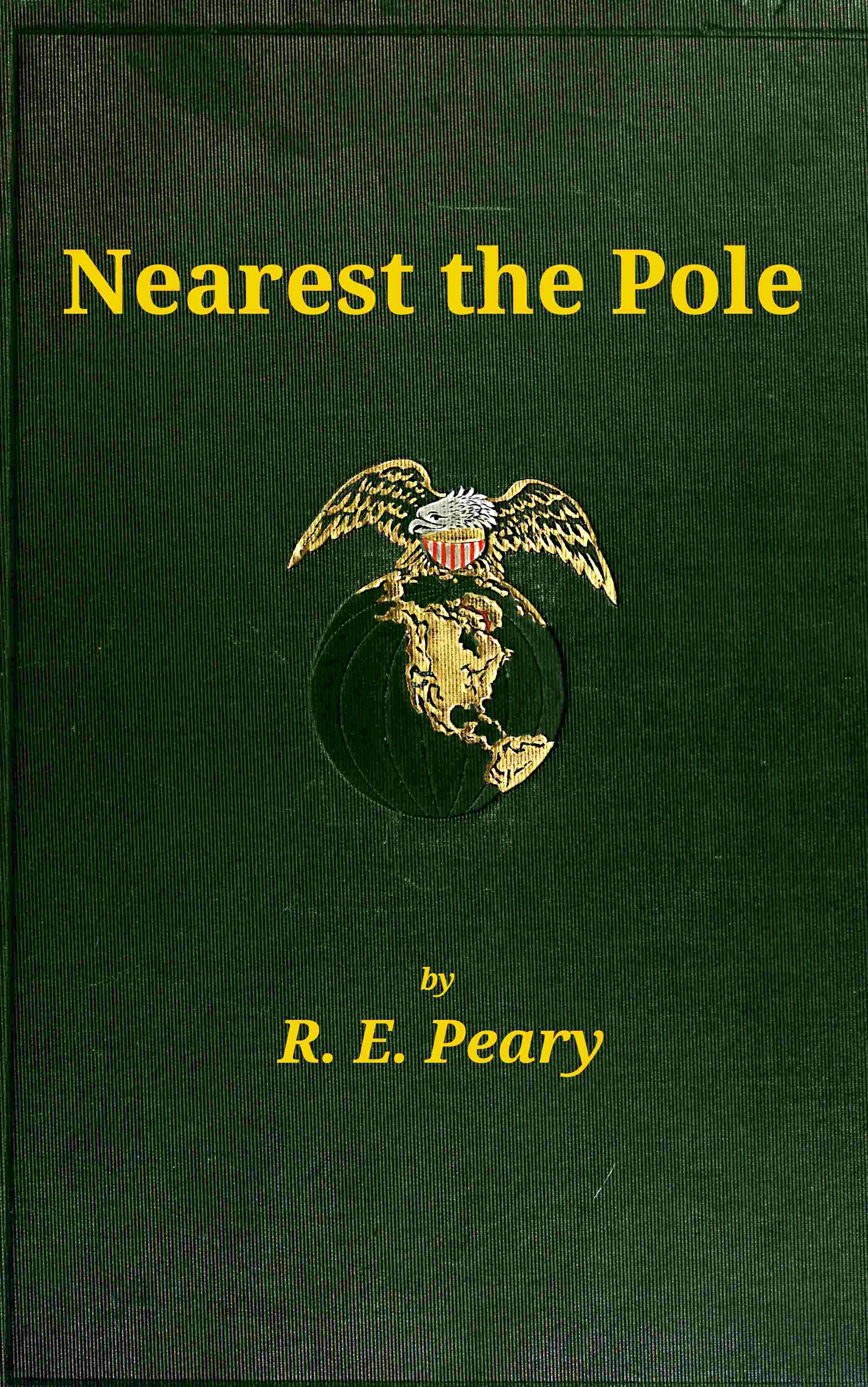 Nearest the Pole / a narrative of the polar expedition of the Peary Arctic Club in the S.S. Roosevelt, 1905-1906 cover