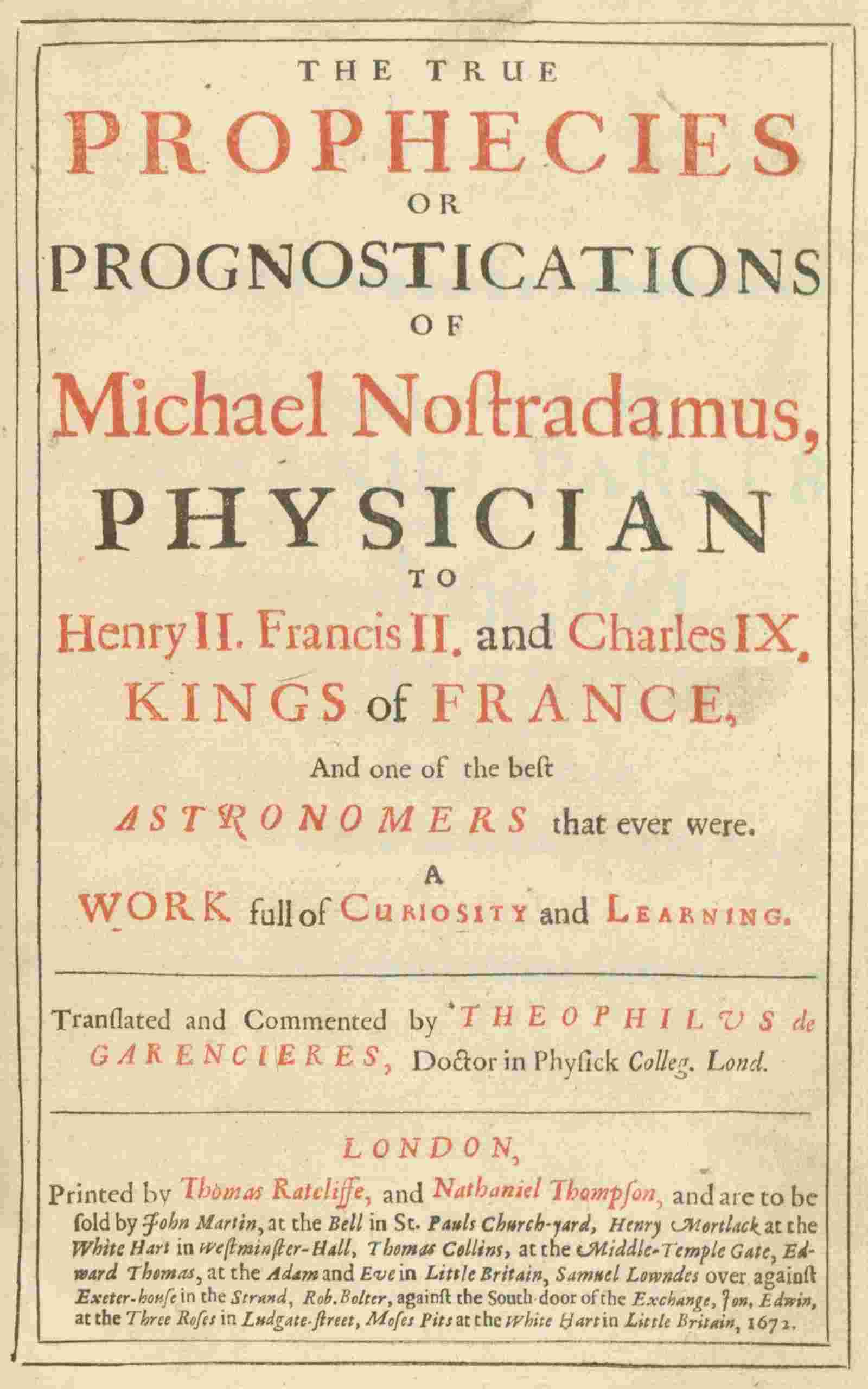 The true prophecies or prognostications of Michael Nostradamus, physician to Henry II. Francis II. and Charles IX. Kings of France, and one of the best astronomers that ever were. / A work full of curiosity and learning. Translated and commented by Theophilus de Garencieres, Doctor in Physick Colleg. Lond. cover