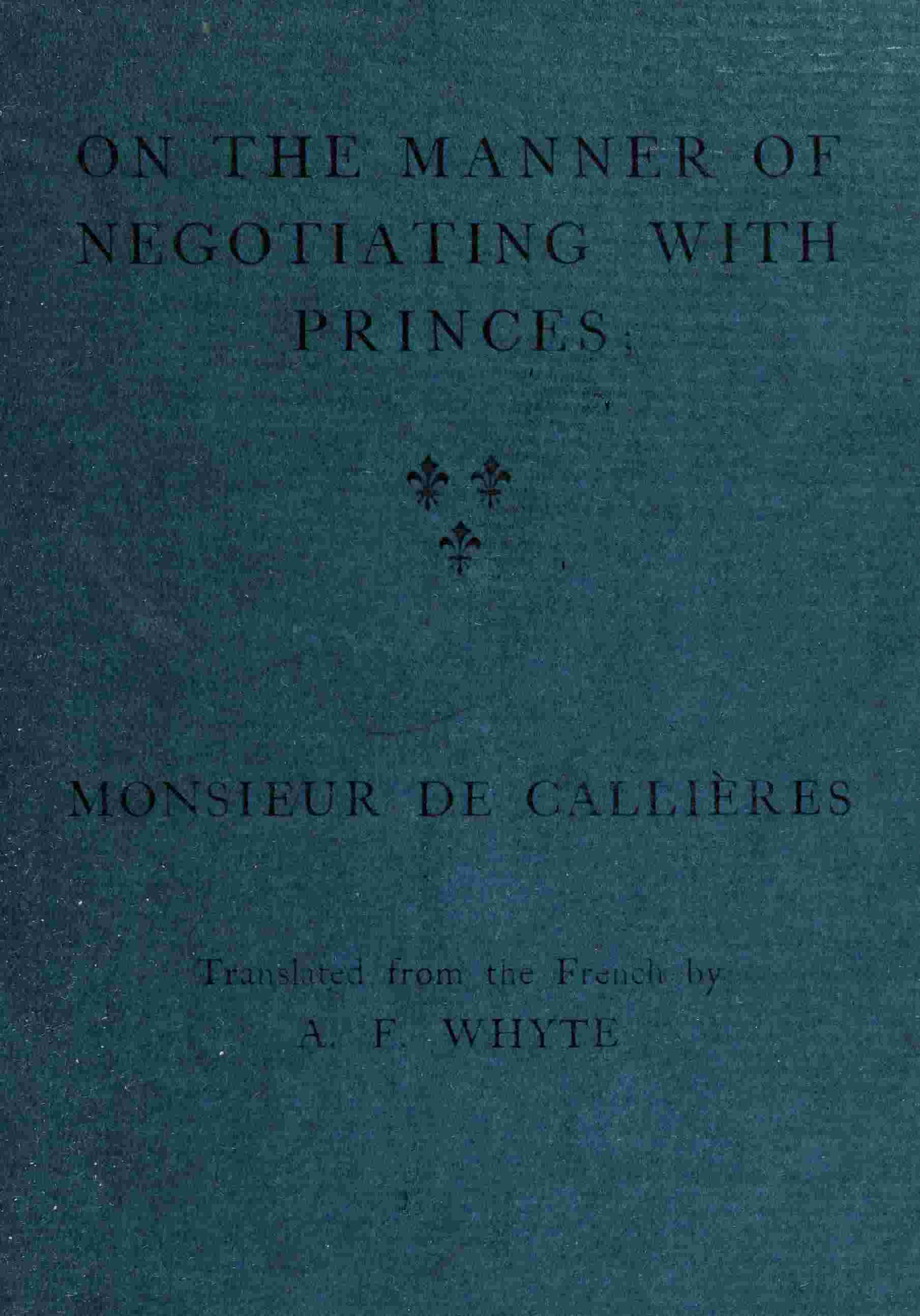 On the manner of negotiating with princes / On the uses of diplomacy; the choice of ministers and envoys; and the personal qualities necessary for success in missions abroad cover
