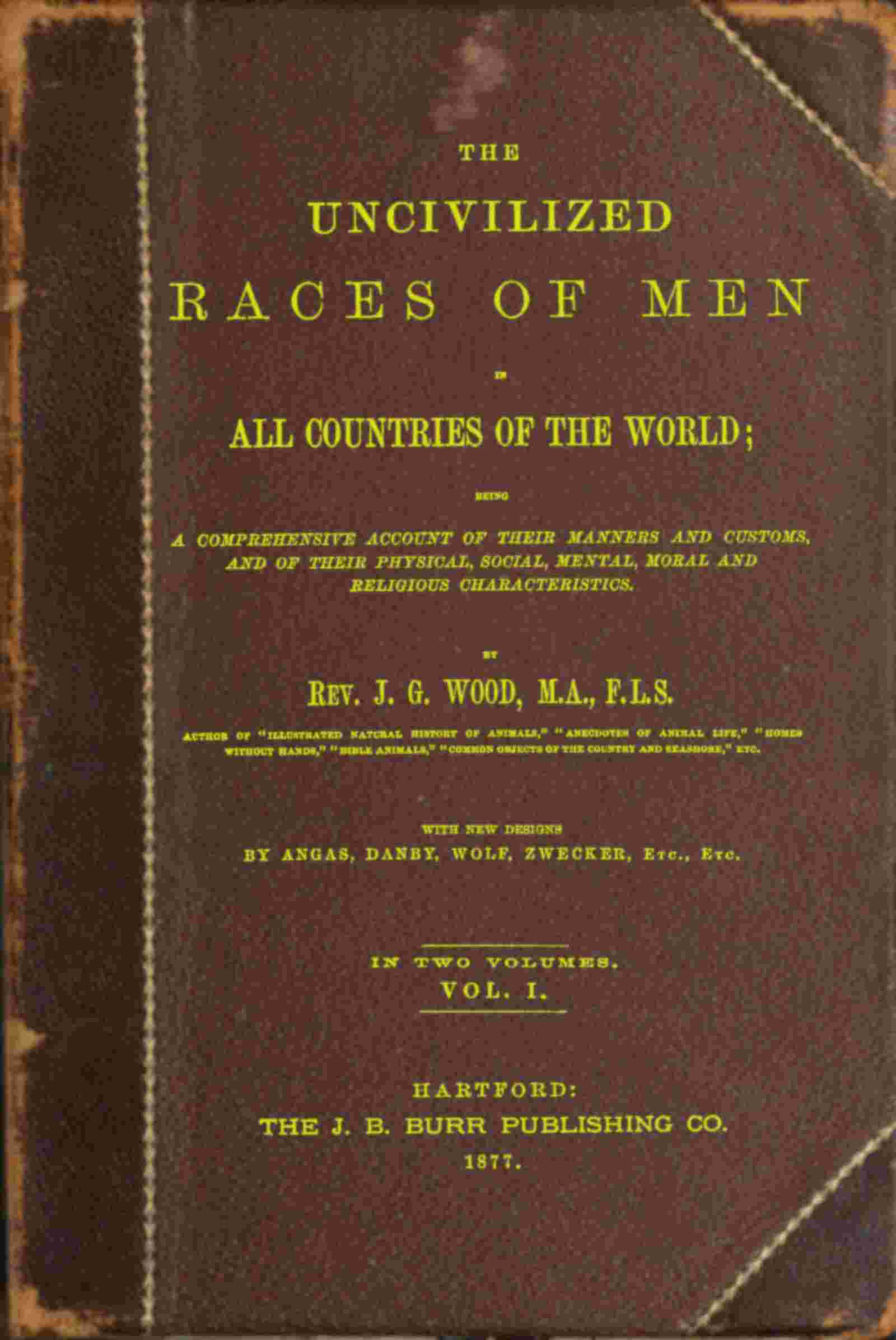 The uncivilized races of men in all countries of the world; vol. 1 of 2 / Being a comprehensive account of their manners and customs, and of their physical, social, mental, moral and religious characteristics cover