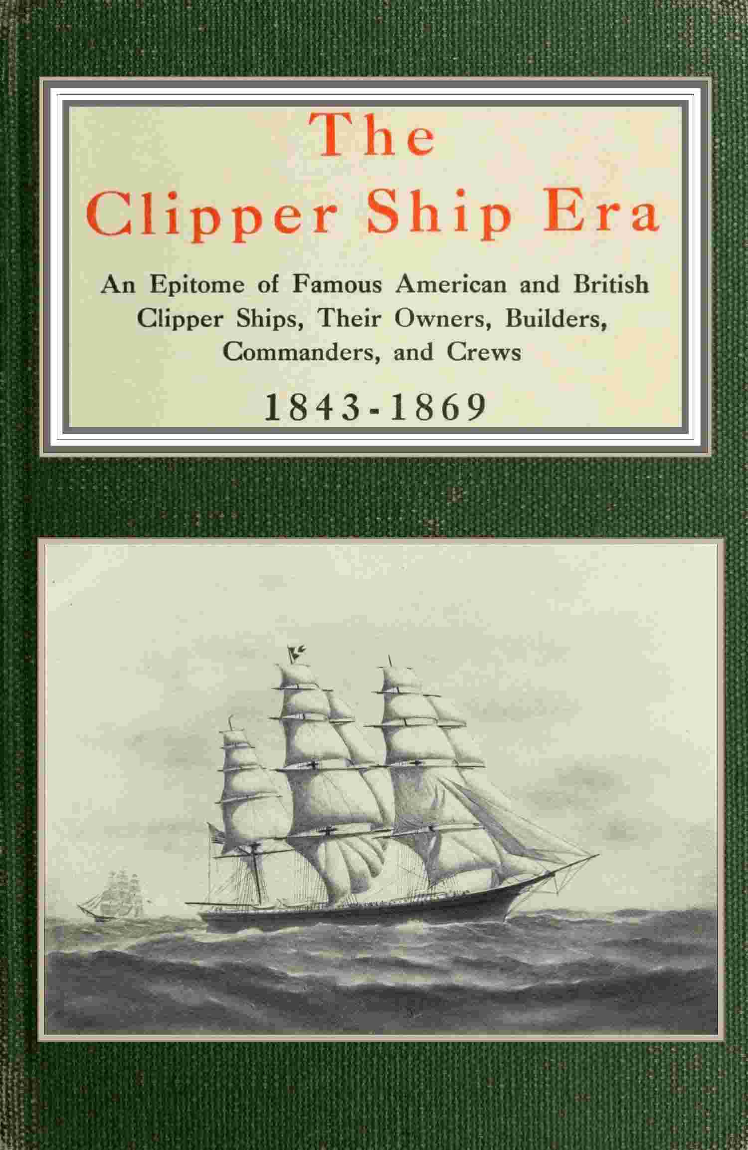 The clipper ship era / an epitome of famous American and British clipper ships, their owners, builders, commanders, and crews, 1843-1869 cover