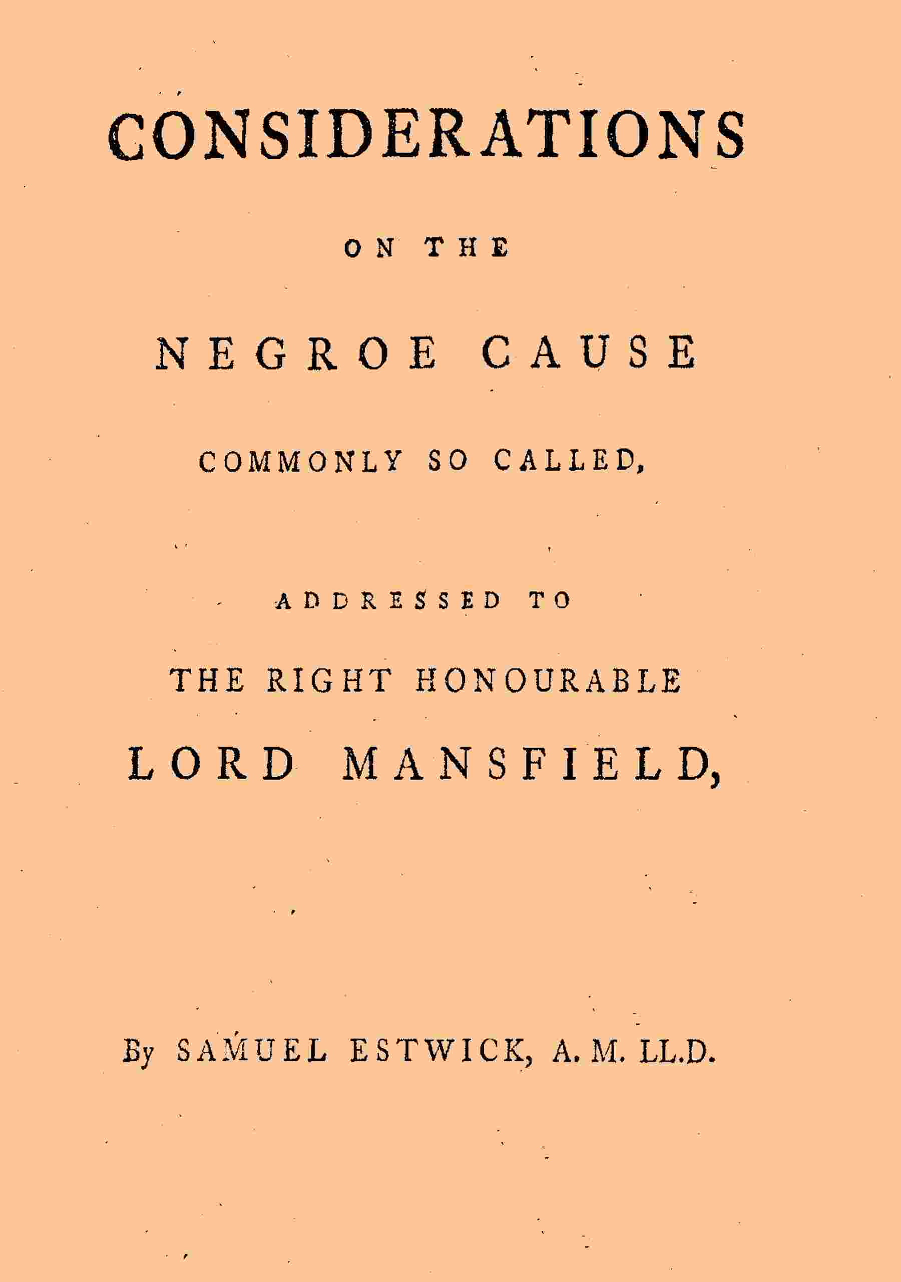 Considerations on the Negroe cause commonly so called / Addressed to the Right Honourable Lord Mansfield, lord chief justice of the Court of King's Bench, &c. cover