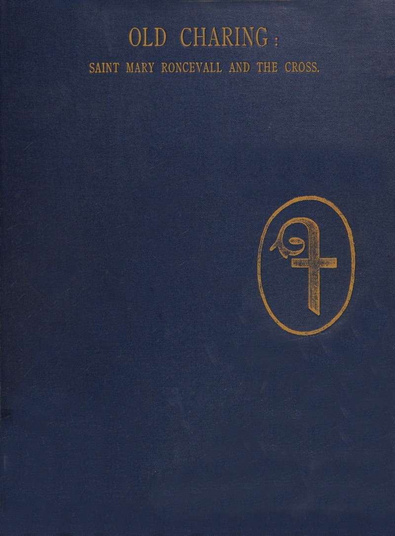 Historical sketches of old Charing. / The hospital and chapel of Saint Mary Roncevall. Eleanor of Castile, Queen of England, and the monuments erected in her memory. cover